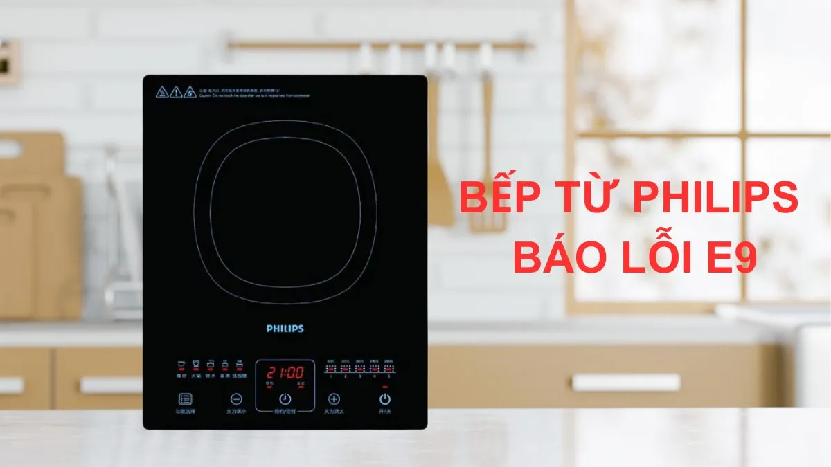 Giải thích lỗi E9 trên bếp từ Philips