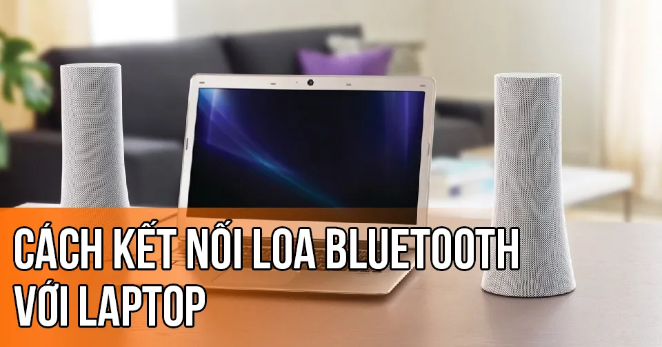 Hướng dẫn cách kết nối loa bluetooth với laptop