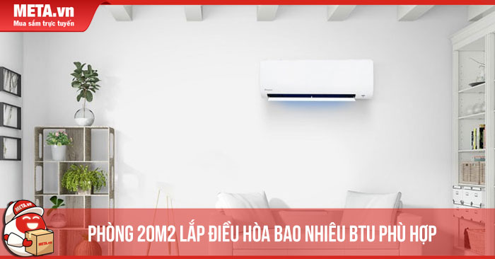 Phòng 20m2 Lắp Điều Hòa Bao Nhiêu BTU Là Phù Hợp Nhất?