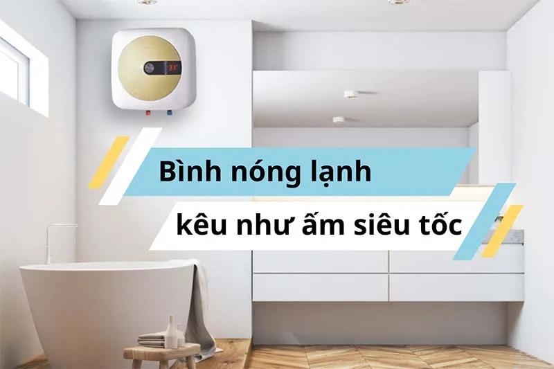 bình nóng lạnh kêu như ấm siêu tốc