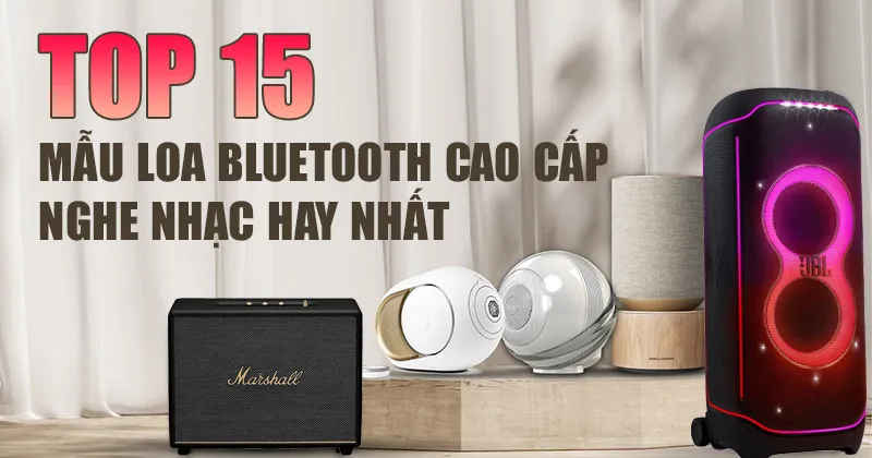 Top 15 mẫu loa bluetooth cao cấp nghe nhạc hay nhất hiện nay tại phòng demo